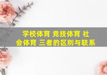 学校体育 竞技体育 社会体育 三者的区别与联系